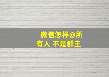 微信怎样@所有人 不是群主